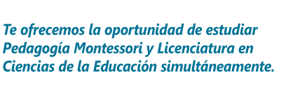 Te ofrecemos la oportunidad de estudiar Pedagogia Montessori y Licenciatura en Ciencias de la Educacion Simultaneamente.